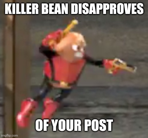 killer bean | KILLER BEAN DISAPPROVES; OF YOUR POST | image tagged in killer bean | made w/ Imgflip meme maker