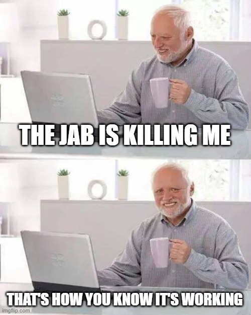 Hide the Pain Harold Meme | THE JAB IS KILLING ME THAT'S HOW YOU KNOW IT'S WORKING | image tagged in memes,hide the pain harold | made w/ Imgflip meme maker