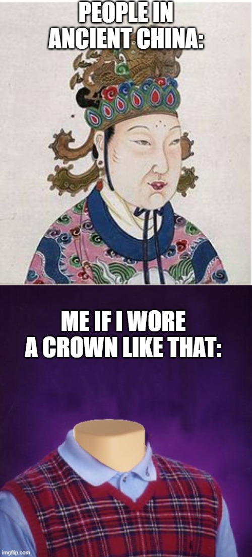 Ancient China | PEOPLE IN ANCIENT CHINA:; ME IF I WORE A CROWN LIKE THAT: | image tagged in ancient,china,true | made w/ Imgflip meme maker