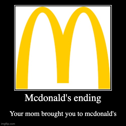 whgdfvljwhf | Mcdonald's ending | Your mom brought you to mcdonald's | image tagged in funny,demotivationals | made w/ Imgflip demotivational maker