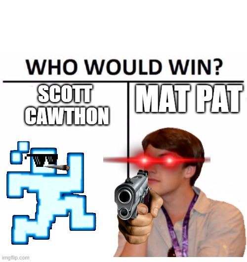 this is my first meme :) | MAT PAT; SCOTT 
CAWTHON | image tagged in memes,who would win | made w/ Imgflip meme maker