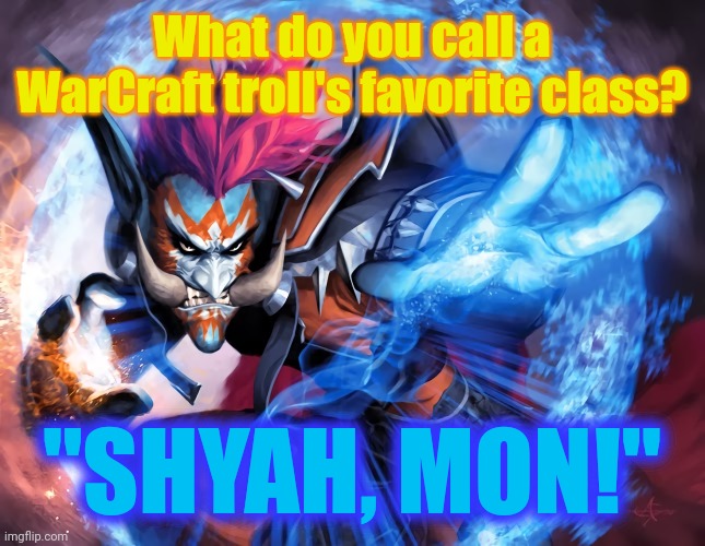 "I swear Jamaican me crazy..." | What do you call a WarCraft troll's favorite class? "SHYAH, MON!" | image tagged in warcraft,world of warcraft,wow,troll,jokes,memes | made w/ Imgflip meme maker