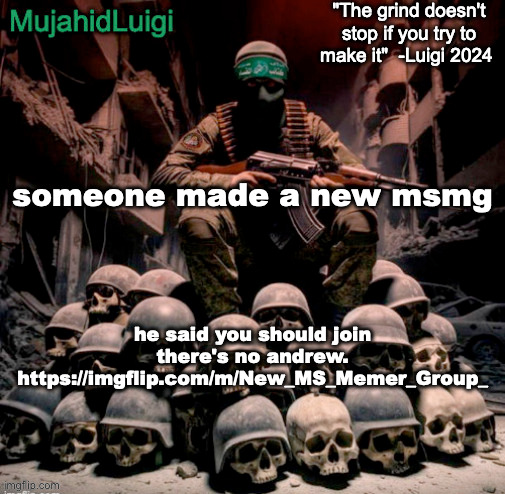 https://imgflip.com/m/New_MS_Memer_Group_ | someone made a new msmg; he said you should join there's no andrew.
https://imgflip.com/m/New_MS_Memer_Group_ | image tagged in mujahidluigi announcement with quote | made w/ Imgflip meme maker