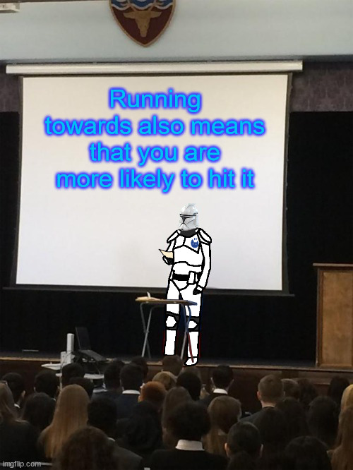Clone trooper gives speech | Running towards also means that you are more likely to hit it | image tagged in clone trooper gives speech | made w/ Imgflip meme maker