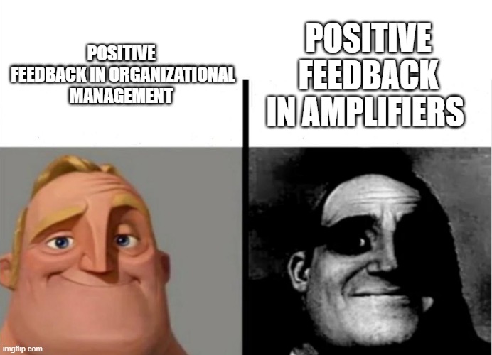 Feedback in Engineering | POSITIVE FEEDBACK IN AMPLIFIERS; POSITIVE  FEEDBACK IN ORGANIZATIONAL MANAGEMENT | image tagged in mr incredible becoming uncanny,engineering,company,funny,memes | made w/ Imgflip meme maker