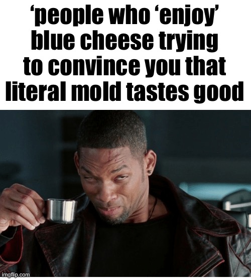 will smith drinking | ‘people who ‘enjoy’ blue cheese trying to convince you that literal mold tastes good | image tagged in will smith drinking | made w/ Imgflip meme maker