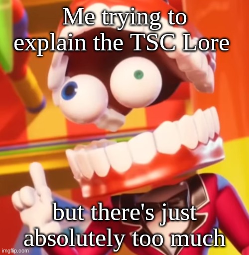 This is true tbh | Me trying to explain the TSC Lore; but there's just absolutely too much | image tagged in tsc,lore | made w/ Imgflip meme maker
