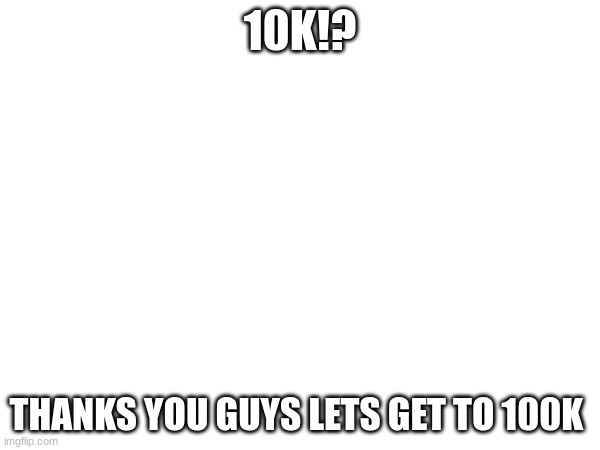 lets go | 10K!? THANKS YOU GUYS LETS GET TO 100K | image tagged in thank you,i love you | made w/ Imgflip meme maker