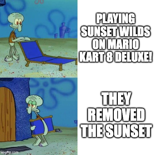 Wilds without sunset | PLAYING SUNSET WILDS ON MARIO KART 8 DELUXE! THEY REMOVED THE SUNSET | image tagged in squidward chair,mario kart,mario kart 8 | made w/ Imgflip meme maker