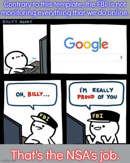 Mistaken identity. | Contrary to this template, the FBI is not
monitoring everything that we do online. That's the NSA's job. | image tagged in billy's agent,big brother,which one,us government | made w/ Imgflip meme maker