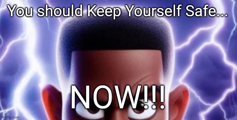 lightning man | You should Keep Yourself Safe... NOW!!! | image tagged in lightning man | made w/ Imgflip meme maker