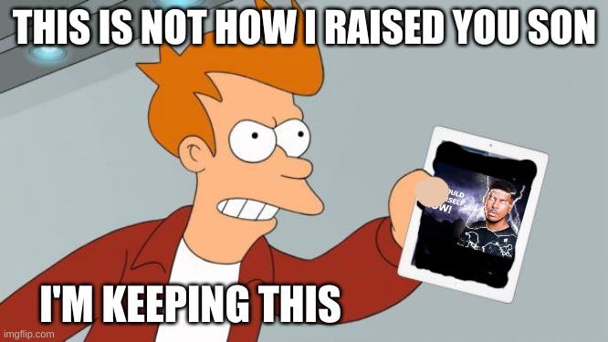 When your kid is on MSMG and their parents find out | THIS IS NOT HOW I RAISED YOU SON; I'M KEEPING THIS | image tagged in shut up and take my ipad | made w/ Imgflip meme maker