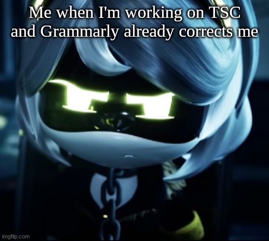 real. | Me when I'm working on TSC and Grammarly already corrects me | image tagged in grammarly sucks,tsc | made w/ Imgflip meme maker