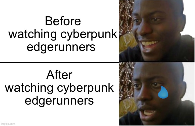 The ending hurts | Before watching cyberpunk edgerunners; After watching cyberpunk edgerunners | image tagged in disappointed black guy | made w/ Imgflip meme maker