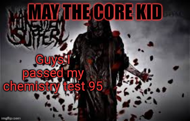 Maythecorekid temp | Guys I passed my chemistry test 95 | image tagged in maythecorekid temp | made w/ Imgflip meme maker