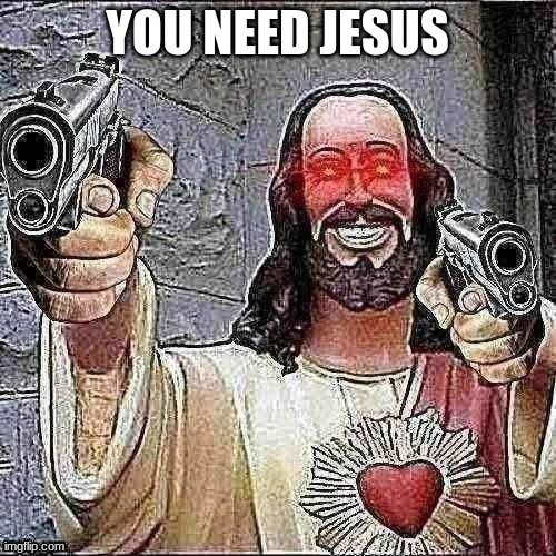 you really do. | YOU NEED JESUS | image tagged in deep fried jesus | made w/ Imgflip meme maker