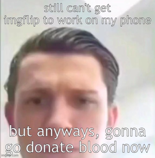 Tom Holland | still can't get imgflip to work on my phone; but anyways, gonna go donate blood now | image tagged in tom holland | made w/ Imgflip meme maker