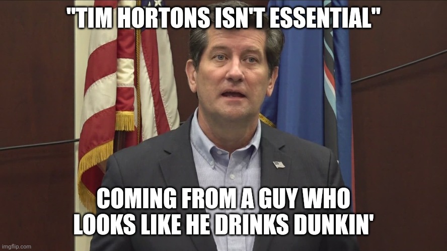 Non-essential | "TIM HORTONS ISN'T ESSENTIAL"; COMING FROM A GUY WHO LOOKS LIKE HE DRINKS DUNKIN' | image tagged in tim hortons,mark poloncarz,coffee,buffalo ny,snowstorm,dunkin donuts | made w/ Imgflip meme maker