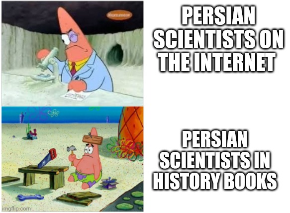 Persian scientists | PERSIAN SCIENTISTS ON THE INTERNET; PERSIAN SCIENTISTS IN HISTORY BOOKS | image tagged in patrick smart dumb,iran,iranian,persian,scientists,science | made w/ Imgflip meme maker