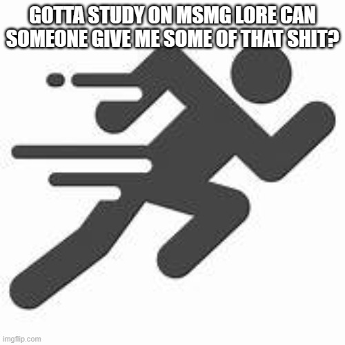 nah fr i need msmg lore | GOTTA STUDY ON MSMG LORE CAN SOMEONE GIVE ME SOME OF THAT SHIT? | image tagged in sprintman | made w/ Imgflip meme maker