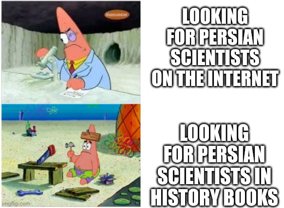 Persian scientists | LOOKING FOR PERSIAN SCIENTISTS ON THE INTERNET; LOOKING FOR PERSIAN SCIENTISTS IN HISTORY BOOKS | image tagged in patrick smart dumb,iran,persian,iranian,scientists,science | made w/ Imgflip meme maker