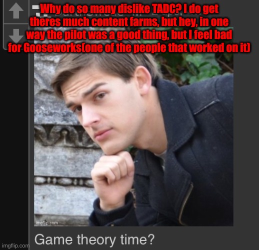 DarthSwede theory time | Why do so many dislike TADC? I do get theres much content farms, but hey, in one way the pilot was a good thing, but I feel bad for Gooseworks(one of the people that worked on it) | image tagged in darthswede theory time | made w/ Imgflip meme maker