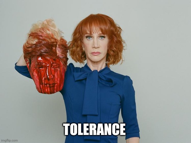 Kathy Griffin Tolerance | TOLERANCE | image tagged in kathy griffin tolerance | made w/ Imgflip meme maker