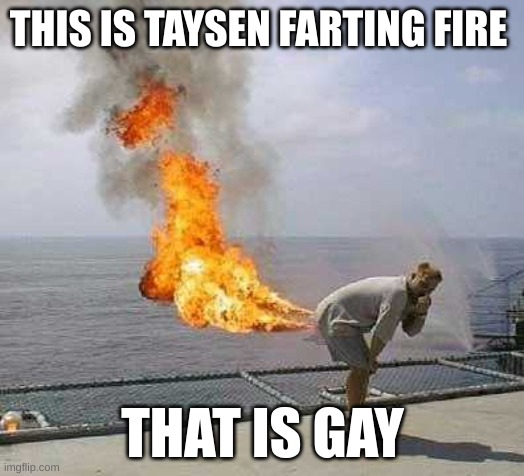Taysen FARTING FIRE!!!!!!!!!!!!!!!!!!!!!!!!!! | THIS IS TAYSEN FARTING FIRE; THAT IS GAY | image tagged in memes,darti boy | made w/ Imgflip meme maker