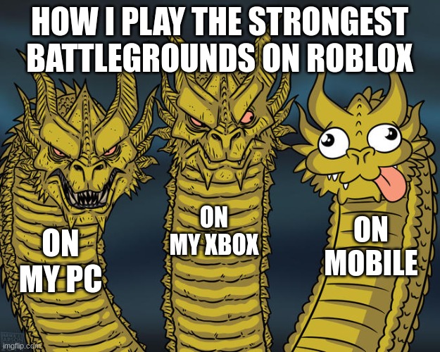 i suck on mobile | HOW I PLAY THE STRONGEST BATTLEGROUNDS ON ROBLOX; ON MY XBOX; ON MOBILE; ON MY PC | image tagged in three-headed dragon,roblox | made w/ Imgflip meme maker