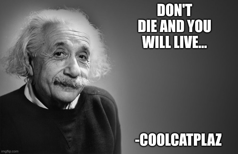 Shout out to coolcatplaz! but you can't look him up, advice maybye? | DON'T DIE AND YOU WILL LIVE... -COOLCATPLAZ | image tagged in albert einstein quotes | made w/ Imgflip meme maker