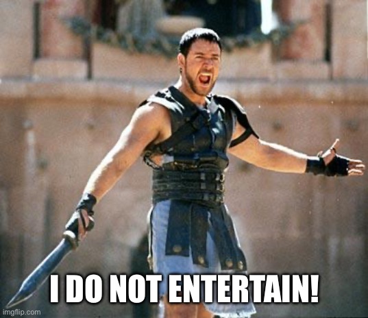 Gladiator  | I DO NOT ENTERTAIN! | image tagged in gladiator | made w/ Imgflip meme maker