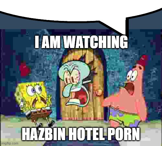 I AM WATCHING X | I AM WATCHING; HAZBIN HOTEL РОRN | image tagged in i am watching x | made w/ Imgflip meme maker