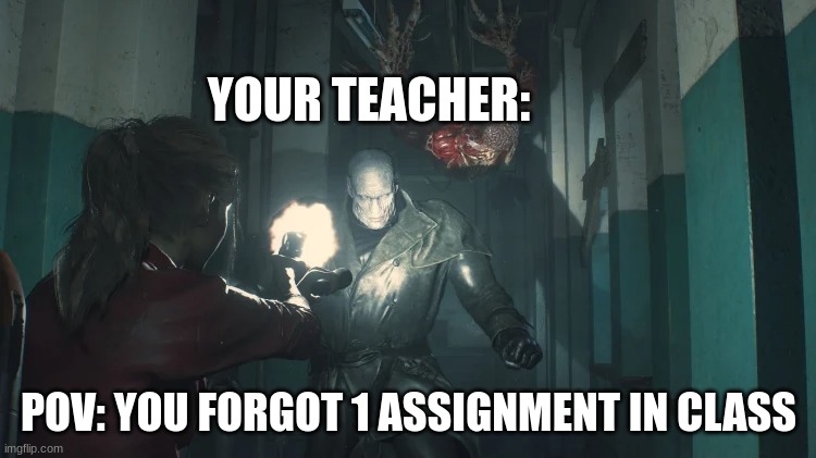 teachers be like | YOUR TEACHER:; POV: YOU FORGOT 1 ASSIGNMENT IN CLASS | image tagged in funny,resident evil,school | made w/ Imgflip meme maker
