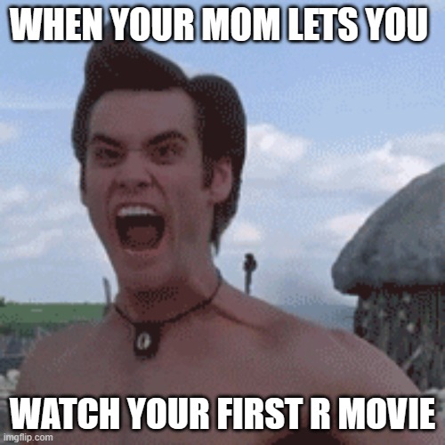 WHEN YOUR MOM LETS YOU; WATCH YOUR FIRST R MOVIE | image tagged in funny memes | made w/ Imgflip meme maker