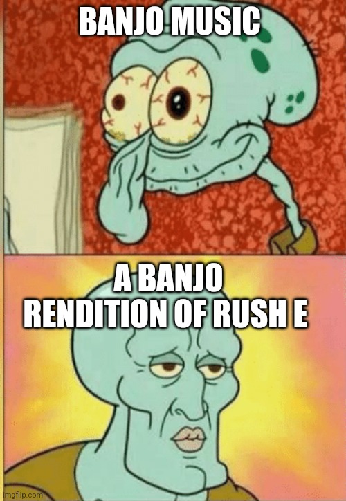 Rush E on a banjo | BANJO MUSIC; A BANJO RENDITION OF RUSH E | image tagged in revived squidward | made w/ Imgflip meme maker