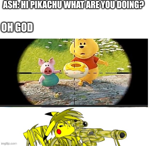 pikachu takes a bounty on winnie the pooh | ASH: HI PIKACHU WHAT ARE YOU DOING? OH GOD | image tagged in pikachu learned gun | made w/ Imgflip meme maker