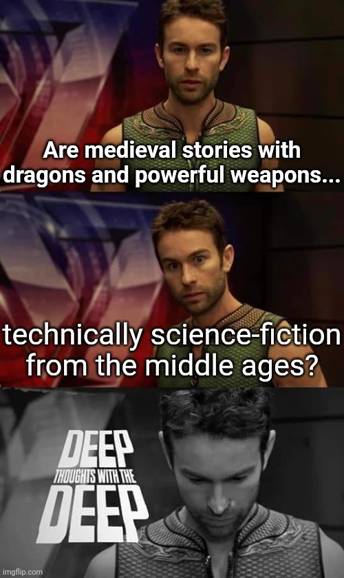Science fiction from before science existed. | Are medieval stories with dragons and powerful weapons... technically science-fiction from the middle ages? | image tagged in deep thoughts with the deep,medieval,science-fiction,dungeons and dragons,dnd,deep thoughts | made w/ Imgflip meme maker