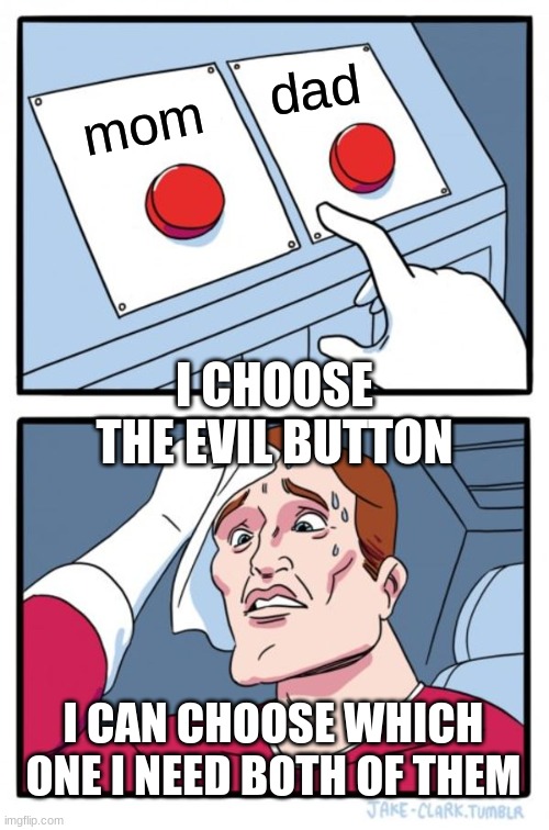 Two Buttons Meme | dad; mom; I CHOOSE THE EVIL BUTTON; I CAN CHOOSE WHICH ONE I NEED BOTH OF THEM | image tagged in memes,two buttons | made w/ Imgflip meme maker