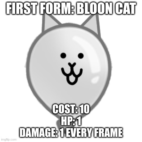 stats | FIRST FORM: BLOON CAT; COST: 10
HP: 1
DAMAGE: 1 EVERY FRAME | image tagged in bloon cat | made w/ Imgflip meme maker
