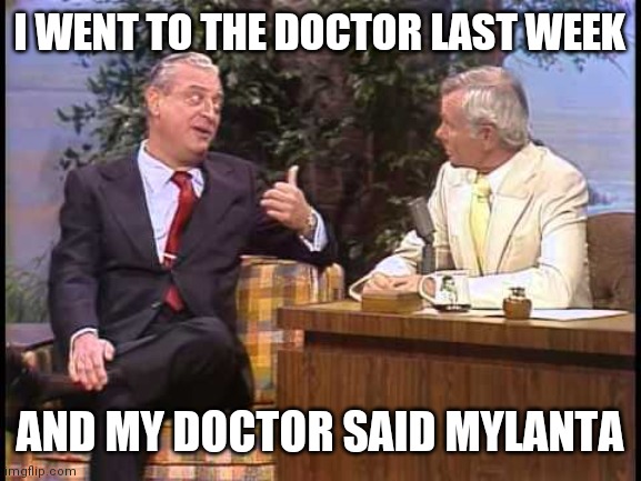 Doctor said Mylanta | I WENT TO THE DOCTOR LAST WEEK; AND MY DOCTOR SAID MYLANTA | image tagged in rodney dangerfield on johnny carson,funny memes | made w/ Imgflip meme maker