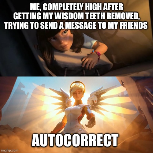 Yes, I was still high while making this meme | ME, COMPLETELY HIGH AFTER GETTING MY WISDOM TEETH REMOVED, TRYING TO SEND A MESSAGE TO MY FRIENDS; AUTOCORRECT | image tagged in overwatch mercy meme | made w/ Imgflip meme maker