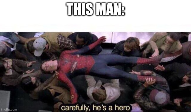 Carefully he's a hero | THIS MAN: | image tagged in carefully he's a hero | made w/ Imgflip meme maker