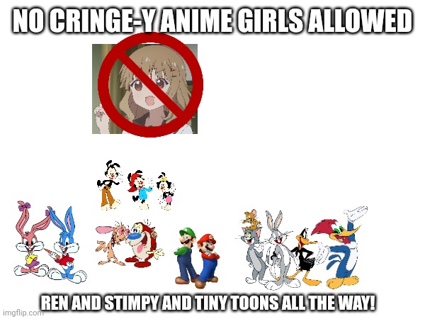 I hate waifu culture | NO CRINGE-Y ANIME GIRLS ALLOWED; REN AND STIMPY AND TINY TOONS ALL THE WAY! | image tagged in waifu,ren and stimpy,tiny toons,animaniacs,mario | made w/ Imgflip meme maker