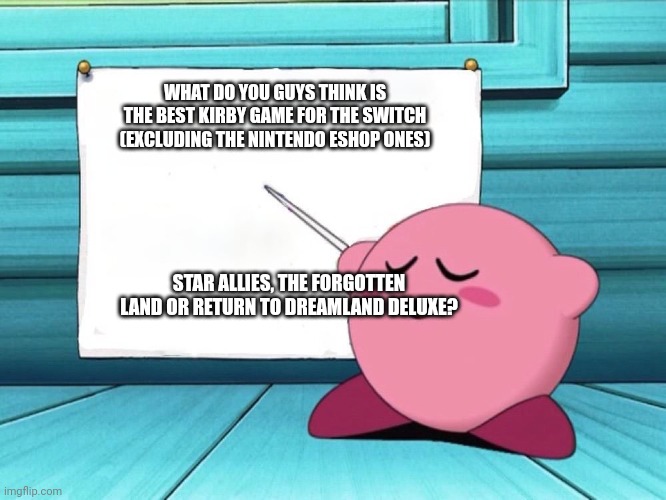 Write in the comments | WHAT DO YOU GUYS THINK IS THE BEST KIRBY GAME FOR THE SWITCH (EXCLUDING THE NINTENDO ESHOP ONES); STAR ALLIES, THE FORGOTTEN LAND OR RETURN TO DREAMLAND DELUXE? | image tagged in kirby sign,nintendo | made w/ Imgflip meme maker