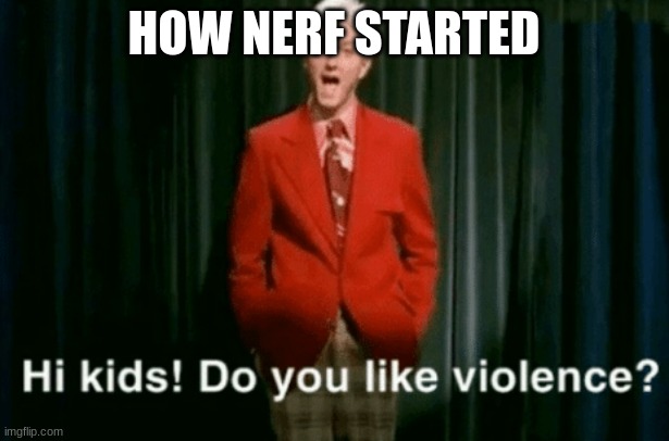 Goofy | HOW NERF STARTED | image tagged in hi kids do you like violence | made w/ Imgflip meme maker