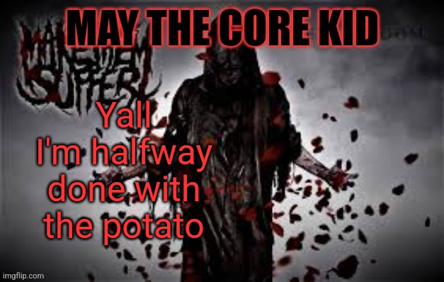 Maythecorekid temp | Yall I'm halfway done with the potato | image tagged in maythecorekid temp | made w/ Imgflip meme maker