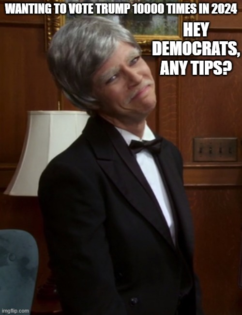 HEY DEMOCRATS, ANY TIPS? WANTING TO VOTE TRUMP 10000 TIMES IN 2024 | made w/ Imgflip meme maker