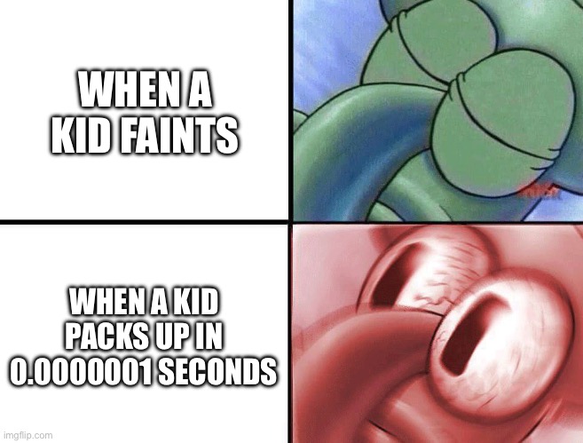 sleeping Squidward | WHEN A KID FAINTS; WHEN A KID PACKS UP IN 0.0000001 SECONDS | image tagged in sleeping squidward | made w/ Imgflip meme maker