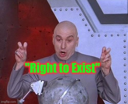 Dr Evil Laser Meme | "Right to Exist" | image tagged in memes,dr evil laser | made w/ Imgflip meme maker