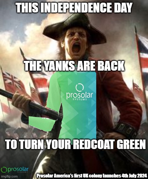 4th July | THIS INDEPENDENCE DAY; THE YANKS ARE BACK; TO TURN YOUR REDCOAT GREEN; Prosolar America's first UK colony launches 4th July 2024 | image tagged in outraged redcoat | made w/ Imgflip meme maker